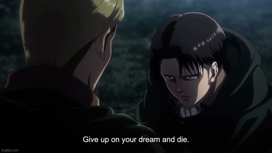 Give up on your dream and die | image tagged in give up on your dream and die | made w/ Imgflip meme maker