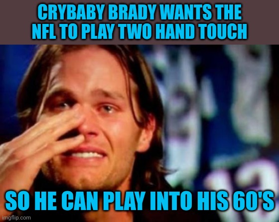My response to USA Today article |  CRYBABY BRADY WANTS THE NFL TO PLAY TWO HAND TOUCH; SO HE CAN PLAY INTO HIS 60'S | image tagged in crying tom brady | made w/ Imgflip meme maker