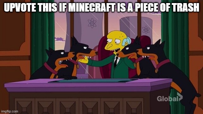 Mr. Burns and the hounds | UPVOTE THIS IF MINECRAFT IS A PIECE OF TRASH | image tagged in mr burns and the hounds | made w/ Imgflip meme maker