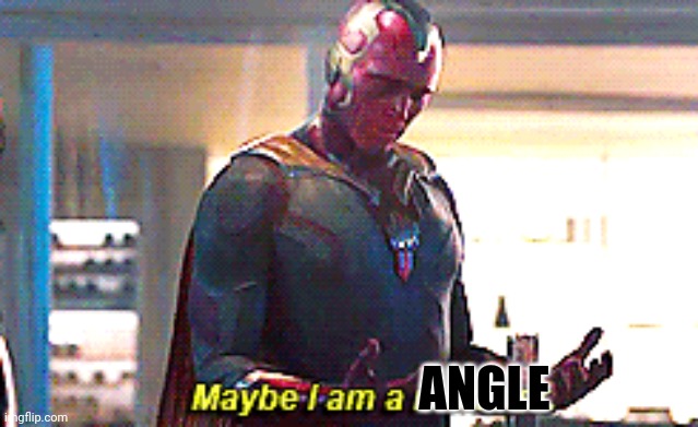 Maybe I am a monster | ANGLE | image tagged in maybe i am a monster | made w/ Imgflip meme maker