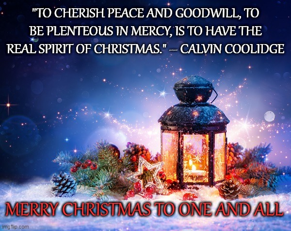 Christmas Lantern | "TO CHERISH PEACE AND GOODWILL, TO BE PLENTEOUS IN MERCY, IS TO HAVE THE REAL SPIRIT OF CHRISTMAS." -- CALVIN COOLIDGE; MERRY CHRISTMAS TO ONE AND ALL | image tagged in christmas,peace | made w/ Imgflip meme maker