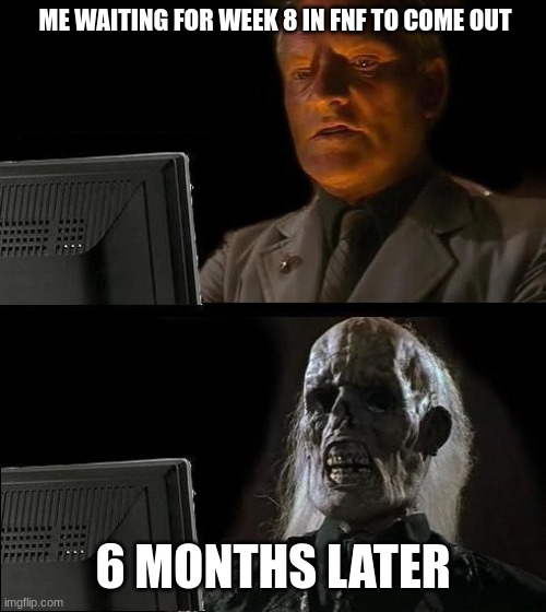 I'm still waiting... | ME WAITING FOR WEEK 8 IN FNF TO COME OUT; 6 MONTHS LATER | image tagged in memes,i'll just wait here,fnf,week 8 | made w/ Imgflip meme maker