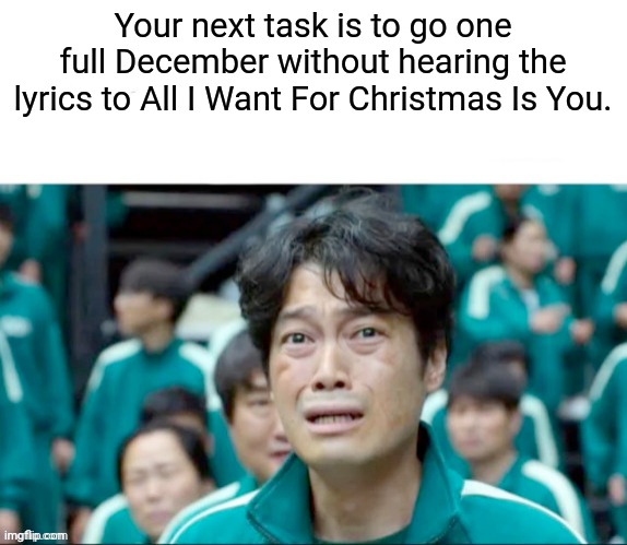 Your Next Task | Your next task is to go one full December without hearing the lyrics to All I Want For Christmas Is You. | image tagged in your next task is to-,squid game,mariah carey,christmas | made w/ Imgflip meme maker