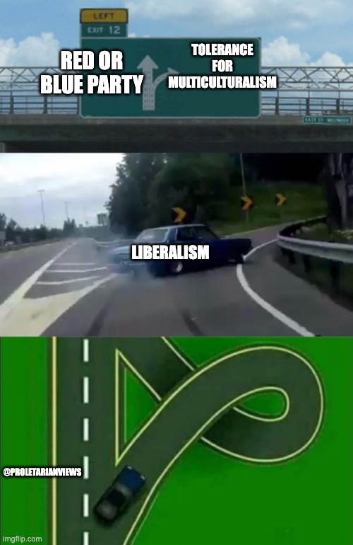 Not political | TOLERANCE FOR MULTICULTURALISM; RED OR BLUE PARTY; LIBERALISM; @PROLETARIANVIEWS | image tagged in highway exit 12 loop | made w/ Imgflip meme maker