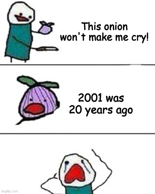2001 |  This onion won't make me cry! 2001 was 20 years ago | image tagged in this onion won't make me cry | made w/ Imgflip meme maker