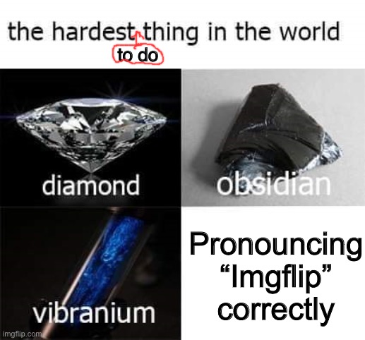 I figure it’s either pronounced “I.M.G. flip” or “Image flip” | to do; Pronouncing “Imgflip” correctly | image tagged in the hardest thing in the world,imgflip,pronounce,grammar | made w/ Imgflip meme maker