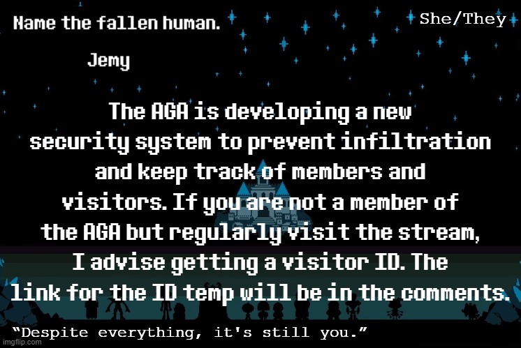 I know some of y'all visit the stream so you might need it | The AGA is developing a new security system to prevent infiltration and keep track of members and visitors. If you are not a member of the AGA but regularly visit the stream, I advise getting a visitor ID. The link for the ID temp will be in the comments. | image tagged in jemy temp redacted | made w/ Imgflip meme maker