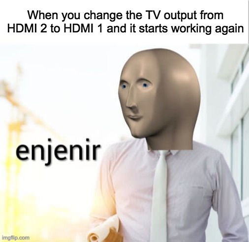 You know im somewhat a mechanic myself | When you change the TV output from HDMI 2 to HDMI 1 and it starts working again | image tagged in stonks enjenir,memes,lol,funny,meme man,funny memes | made w/ Imgflip meme maker