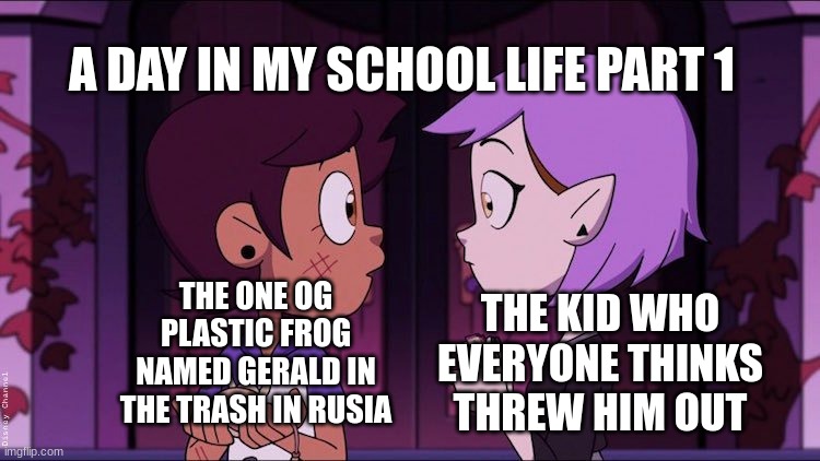 Gerald RIP | A DAY IN MY SCHOOL LIFE PART 1; THE KID WHO EVERYONE THINKS THREW HIM OUT; THE ONE OG PLASTIC FROG NAMED GERALD IN THE TRASH IN RUSIA | image tagged in luz and amity in love | made w/ Imgflip meme maker