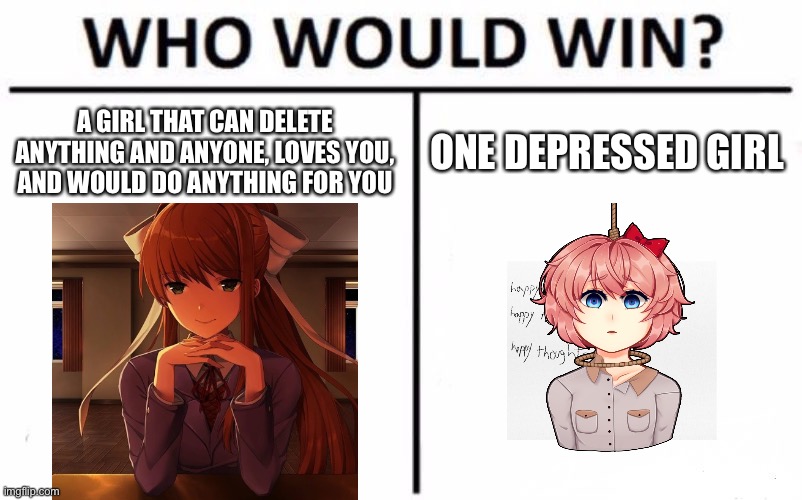 Monika vs Sayori |  A GIRL THAT CAN DELETE ANYTHING AND ANYONE, LOVES YOU, AND WOULD DO ANYTHING FOR YOU; ONE DEPRESSED GIRL | image tagged in memes,who would win | made w/ Imgflip meme maker