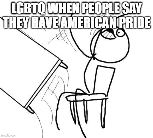Table Flip Guy Meme | LGBTQ WHEN PEOPLE SAY THEY HAVE AMERICAN PRIDE | image tagged in memes,table flip guy | made w/ Imgflip meme maker