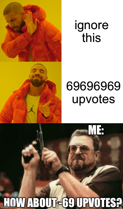 ignore this; 69696969 upvotes; ME:; HOW ABOUT -69 UPVOTES? | image tagged in memes,drake hotline bling,am i the only one around here | made w/ Imgflip meme maker