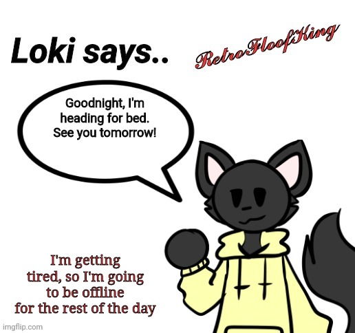 Goodnight | Goodnight, I'm heading for bed. See you tomorrow! I'm getting tired, so I'm going to be offline for the rest of the day | image tagged in loki says by retrofloofking | made w/ Imgflip meme maker