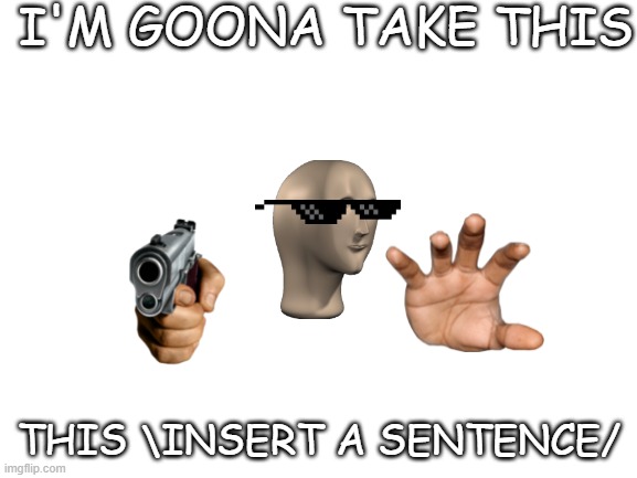 I'm goona take this | I'M GOONA TAKE THIS; THIS \INSERT A SENTENCE/ | image tagged in blank white template | made w/ Imgflip meme maker