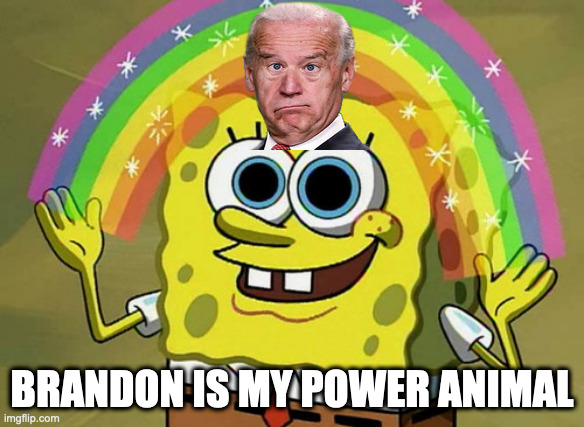 lets go brandon | BRANDON IS MY POWER ANIMAL | image tagged in memes,imagination spongebob | made w/ Imgflip meme maker