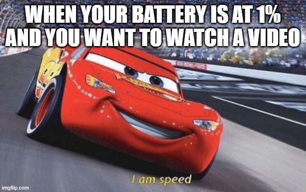 I am speed | WHEN YOUR BATTERY IS AT 1% AND YOU WANT TO WATCH A VIDEO | image tagged in i am speed | made w/ Imgflip meme maker
