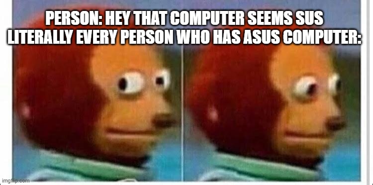 Awkward muppet |  PERSON: HEY THAT COMPUTER SEEMS SUS
LITERALLY EVERY PERSON WHO HAS ASUS COMPUTER: | image tagged in awkward muppet | made w/ Imgflip meme maker