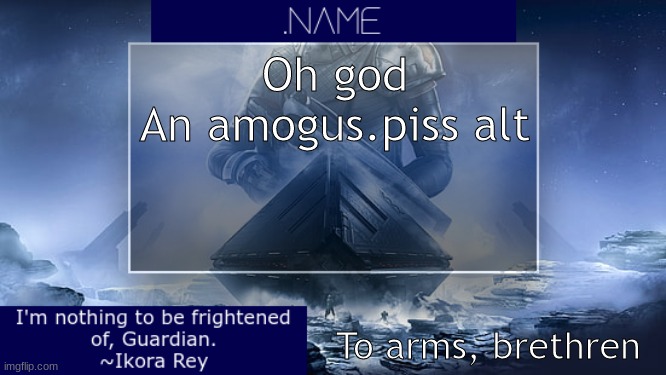 .name Ikora Rey Announcement Temp | Oh god
An amogus.piss alt; To arms, brethren | image tagged in name ikora rey announcement temp | made w/ Imgflip meme maker