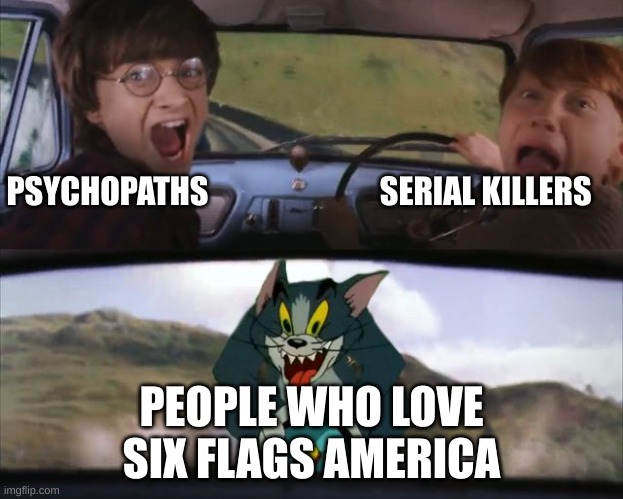 harry potter tom train | PSYCHOPATHS                           SERIAL KILLERS; PEOPLE WHO LOVE SIX FLAGS AMERICA | image tagged in harry potter tom train | made w/ Imgflip meme maker