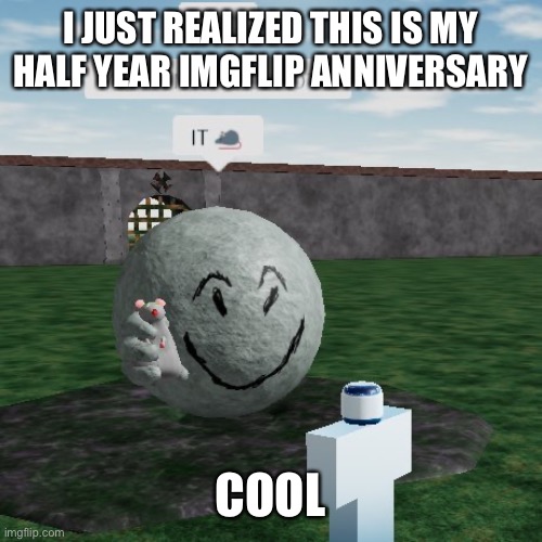 Don’t forget it | I JUST REALIZED THIS IS MY HALF YEAR IMGFLIP ANNIVERSARY; COOL | image tagged in don t forget it | made w/ Imgflip meme maker