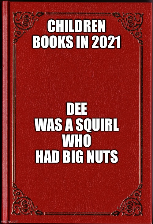 blank book | CHILDREN BOOKS IN 2021; DEE WAS A SQUIRL WHO HAD BIG NUTS | image tagged in blank book | made w/ Imgflip meme maker