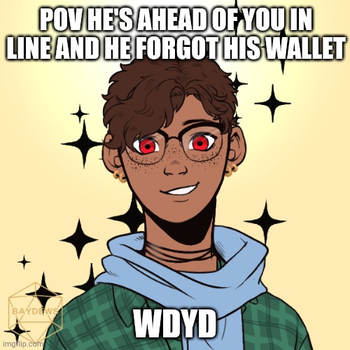 POV HE'S AHEAD OF YOU IN LINE AND HE FORGOT HIS WALLET; WDYD | made w/ Imgflip meme maker