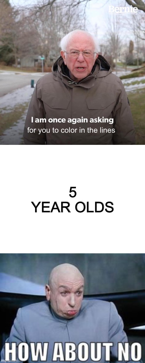 for you to color in the lines; 5 YEAR OLDS | image tagged in memes,bernie i am once again asking for your support,blank white template,dr evil how about no | made w/ Imgflip meme maker