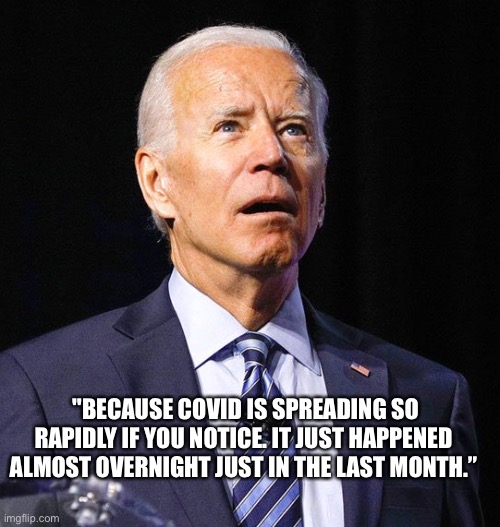 Almost over night…..in the last month. Close! | "BECAUSE COVID IS SPREADING SO RAPIDLY IF YOU NOTICE. IT JUST HAPPENED ALMOST OVERNIGHT JUST IN THE LAST MONTH.” | image tagged in joe biden,omicron,covid19,clueless | made w/ Imgflip meme maker