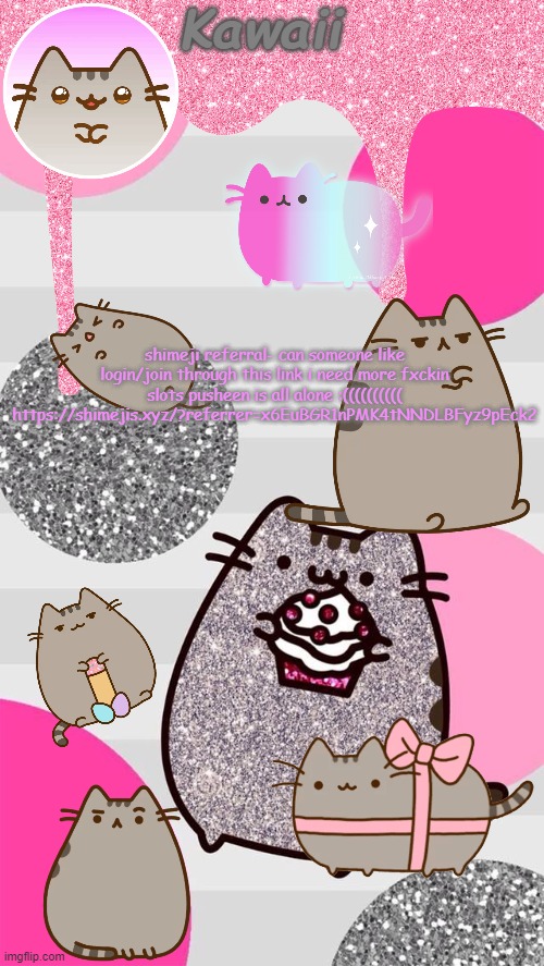 stupidly convient that i have a(two actually) pusheen announcement temps | shimeji referral- can someone like login/join through this link i need more fxckin slots pusheen is all alone :(((((((((( https://shimejis.xyz/?referrer=x6EuBGR1nPMK4tNNDLBFyz9pEck2 | image tagged in the pusheen will p u s h your heart with cuteness | made w/ Imgflip meme maker