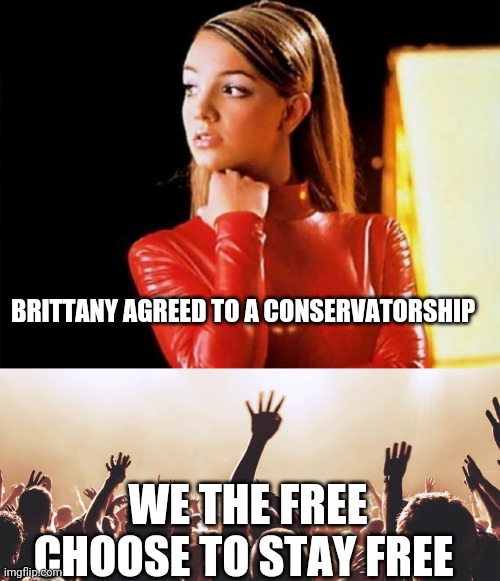 BRITTANY AGREED TO A CONSERVATORSHIP; WE THE FREE CHOOSE TO STAY FREE | image tagged in brittany spears,youth | made w/ Imgflip meme maker