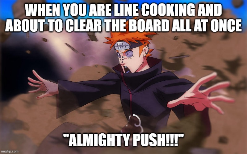 line cook almighty push | WHEN YOU ARE LINE COOKING AND ABOUT TO CLEAR THE BOARD ALL AT ONCE; "ALMIGHTY PUSH!!!" | image tagged in naruto shippuden | made w/ Imgflip meme maker