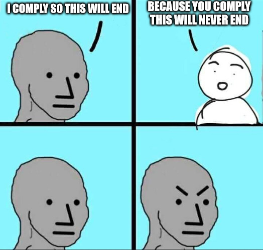 Compliance is good | BECAUSE YOU COMPLY THIS WILL NEVER END; I COMPLY SO THIS WILL END | image tagged in npc meme | made w/ Imgflip meme maker