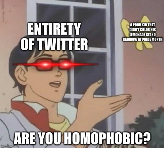 What if we cancelled twiiter? | A POOR KID THAT DIDN'T COLOR HIS LEMONADE STAND RAINBOW AT PRIDE MONTH; ENTIRETY OF TWITTER; ARE YOU HOMOPHOBIC? | image tagged in memes,is this a pigeon | made w/ Imgflip meme maker