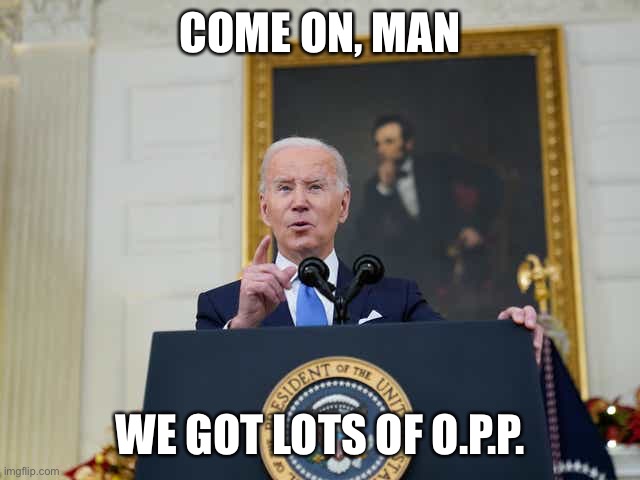 Biden OPP |  COME ON, MAN; WE GOT LOTS OF O.P.P. | image tagged in biden,gaffe,coronavirus | made w/ Imgflip meme maker