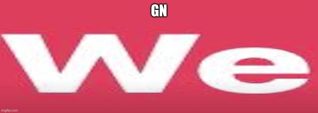 we | GN | image tagged in we | made w/ Imgflip meme maker