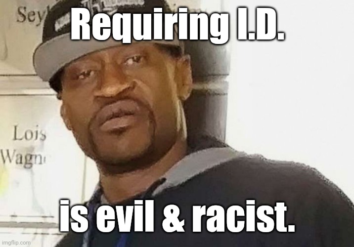 Fentanyl floyd | Requiring I.D. is evil & racist. | image tagged in fentanyl floyd | made w/ Imgflip meme maker