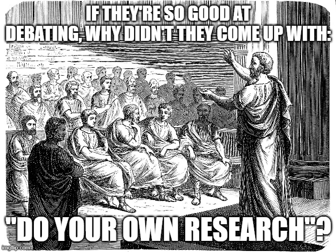 Do your own research | IF THEY'RE SO GOOD AT DEBATING, WHY DIDN'T THEY COME UP WITH:; "DO YOUR OWN RESEARCH"? | image tagged in do your own research,anti-vaxx,greeks,debate | made w/ Imgflip meme maker