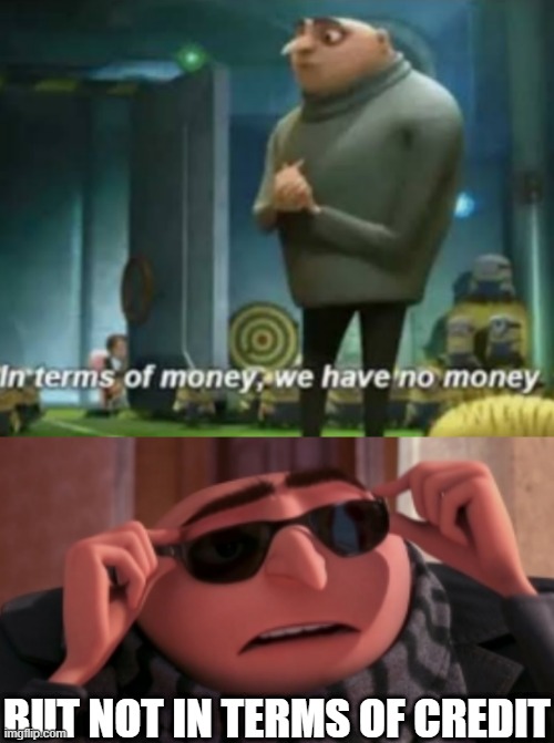 Gru Ain't Got Money | BUT NOT IN TERMS OF CREDIT | image tagged in but not in terms of- | made w/ Imgflip meme maker