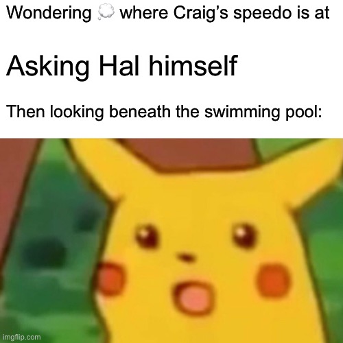 Surprised Pikachu | Wondering 💭 where Craig’s speedo is at; Asking Hal himself; Then looking beneath the swimming pool: | image tagged in memes,surprised pikachu | made w/ Imgflip meme maker