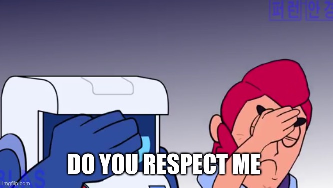 Face Palm | DO YOU RESPECT ME | image tagged in face palm | made w/ Imgflip meme maker