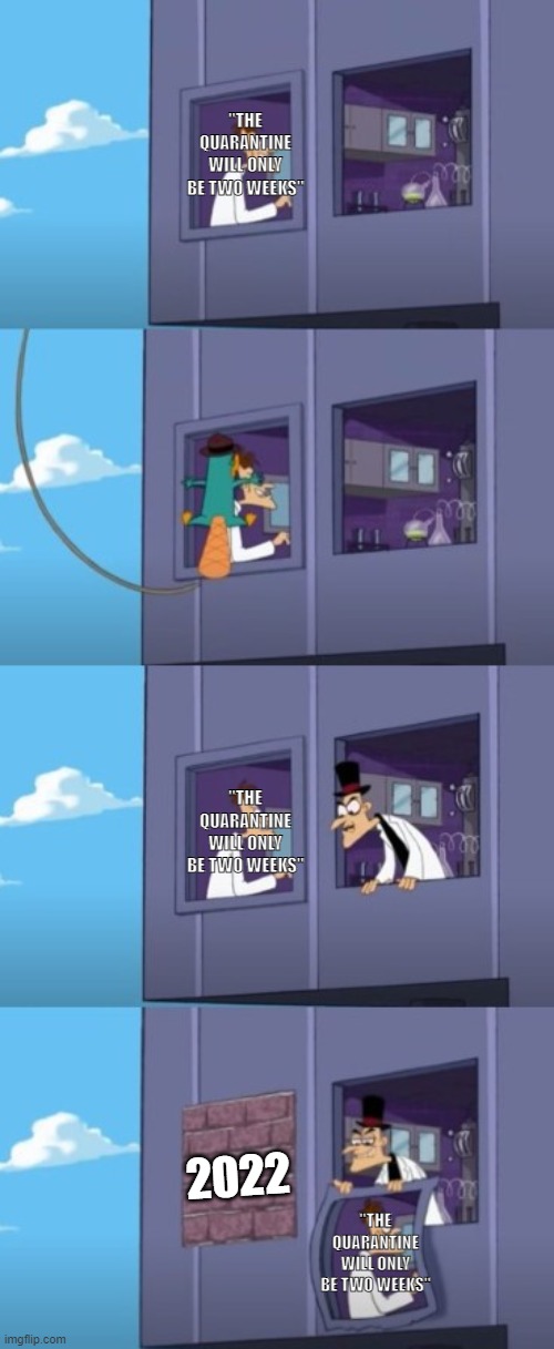 Doof Window | "THE QUARANTINE WILL ONLY BE TWO WEEKS"; "THE QUARANTINE WILL ONLY BE TWO WEEKS"; 2022; "THE QUARANTINE WILL ONLY BE TWO WEEKS" | image tagged in doof window | made w/ Imgflip meme maker