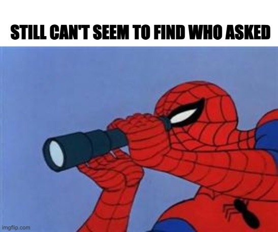 Spiderman binoculars | STILL CAN'T SEEM TO FIND WHO ASKED | image tagged in spiderman binoculars | made w/ Imgflip meme maker