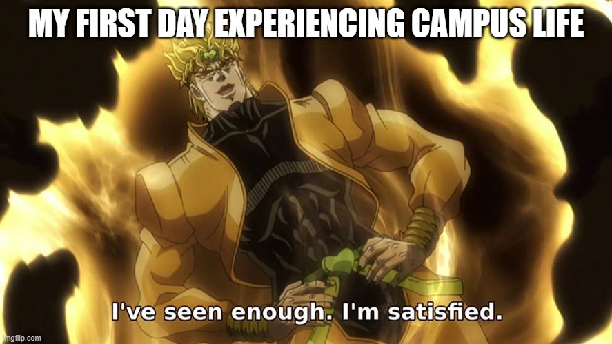 Ive seen enough | MY FIRST DAY EXPERIENCING CAMPUS LIFE | image tagged in ive seen enough | made w/ Imgflip meme maker
