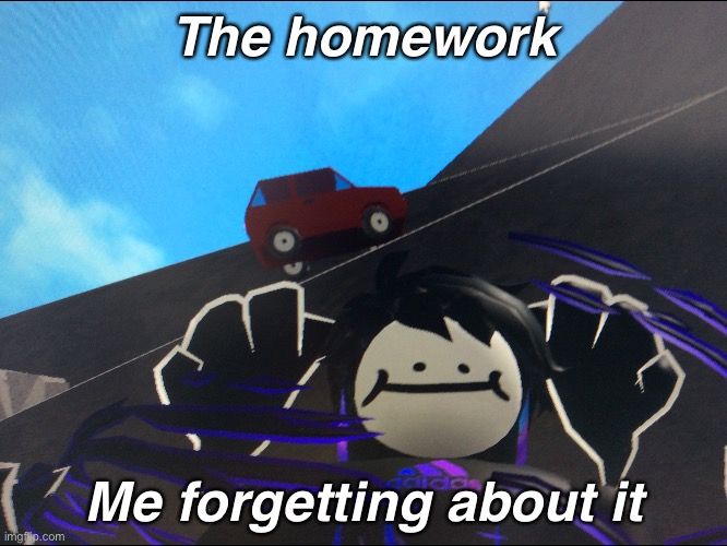 The homework; Me forgetting about it | image tagged in funny memes | made w/ Imgflip meme maker