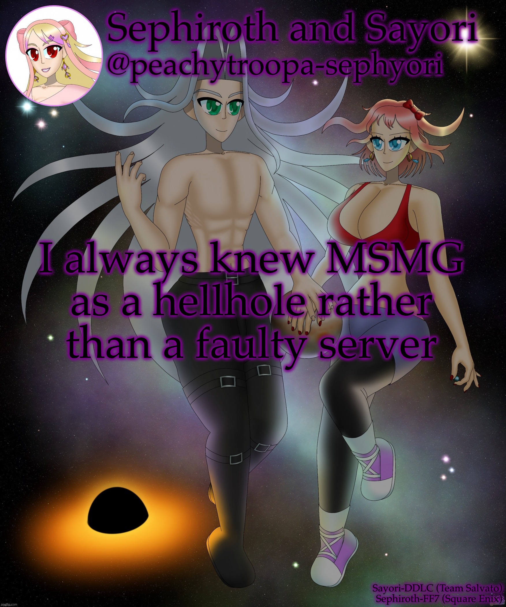 Sayori and Sephiroth | I always knew MSMG as a hellhole rather than a faulty server | image tagged in sayori and sephiroth | made w/ Imgflip meme maker