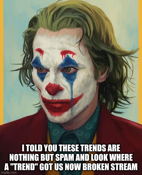 I TOLD YOU THESE TRENDS ARE NOTHING BUT SPAM AND LOOK WHERE A "TREND" GOT US NOW BROKEN STREAM | made w/ Imgflip meme maker