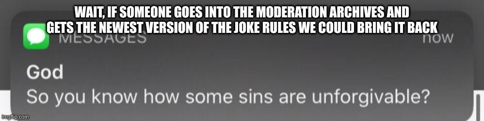 e | WAIT, IF SOMEONE GOES INTO THE MODERATION ARCHIVES AND GETS THE NEWEST VERSION OF THE JOKE RULES WE COULD BRING IT BACK | image tagged in e | made w/ Imgflip meme maker