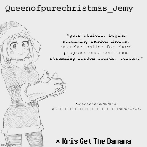 Jemy christmas temp #3 | *gets ukulele, begins strumming random chords, searches online for chord progressions, continues strumming random chords, screams*; SOOOOOOOOONNNNGGG WRIIIIIIIIIITTTTTIIIIIIIIIINNNGGGGGG | image tagged in jemy christmas temp 3 | made w/ Imgflip meme maker