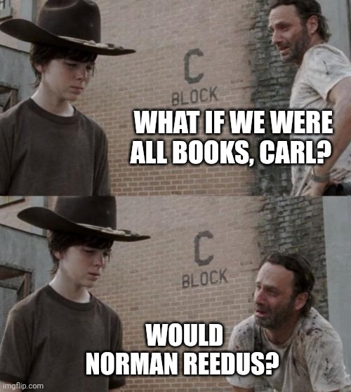 Norman Reedus |  WHAT IF WE WERE ALL BOOKS, CARL? WOULD NORMAN REEDUS? | image tagged in memes,rick and carl | made w/ Imgflip meme maker