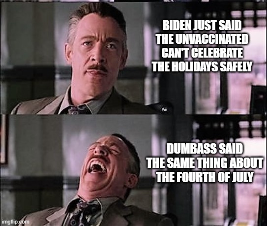 Makes you wonder if Joe ever gets tired about being wrong. | BIDEN JUST SAID THE UNVACCINATED CAN'T CELEBRATE THE HOLIDAYS SAFELY; DUMBASS SAID THE SAME THING ABOUT THE FOURTH OF JULY | image tagged in spiderman laugh 2,joe biden,covid-19,omicron,fear mongering,liberals | made w/ Imgflip meme maker